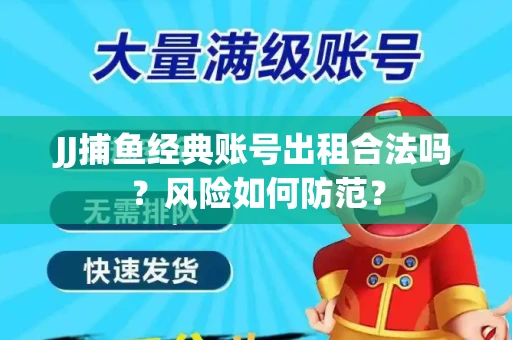 JJ捕鱼经典账号出租合法吗？风险如何防范？